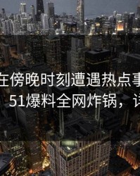 主持人在傍晚时刻遭遇热点事件爆炸性新闻，51爆料全网炸锅，详情围观
