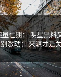黑料正能量往期： 明星黑料又上热榜： 先别激动： 来源才是关键