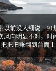 这条线索以前没人细说：91爆料今日大赛这次风向明显不对，时间线像一把把旧账翻到台面上