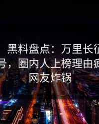 【紧急】黑料盘点：万里长征小说9个隐藏信号，圈内人上榜理由疯狂令人网友炸锅