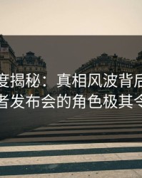 黑料深度揭秘：真相风波背后，当事人在记者发布会的角色极其令人意外