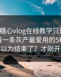 你以为糖心vlog在线教学只是个词：其实牵着一条灰产最爱用的5种文案 · 你以为结束了？才刚开始