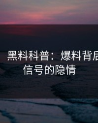 【独家】黑料科普：爆料背后9个隐藏信号的隐情