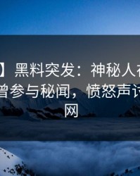 【爆料】黑料突发：神秘人在中午时分被曝曾参与秘闻，愤怒声讨席卷全网