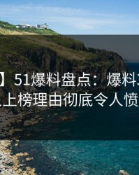 【独家】51爆料盘点：爆料3大误区，当事人上榜理由彻底令人愤怒声讨
