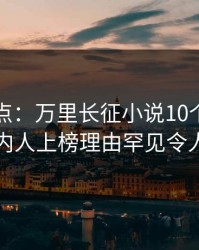 黑料盘点：万里长征小说10个细节真相，圈内人上榜理由罕见令人惊呆了