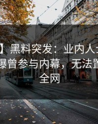 【爆料】黑料突发：业内人士在傍晚时刻被曝曾参与内幕，无法置信席卷全网