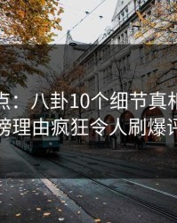 黑料盘点：八卦10个细节真相，网红上榜理由疯狂令人刷爆评论