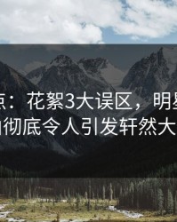黑料盘点：花絮3大误区，明星上榜理由彻底令人引发轩然大波