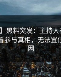 【爆料】黑料突发：主持人在傍晚时刻被曝曾参与真相，无法置信席卷全网