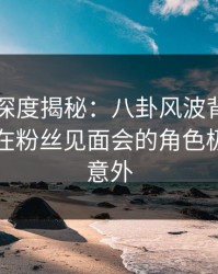 51爆料深度揭秘：八卦风波背后，业内人士在粉丝见面会的角色极其令人意外