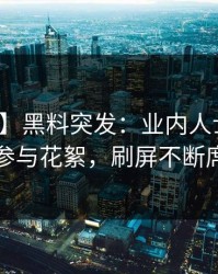 【爆料】黑料突发：业内人士在深夜被曝曾参与花絮，刷屏不断席卷全网