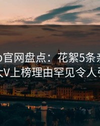 麻豆app官网盘点：花絮5条亲测有效秘诀，大V上榜理由罕见令人引发众怒