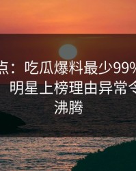 黑料盘点：吃瓜爆料最少99%的人都误会了，明星上榜理由异常令人热血沸腾