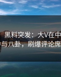 【爆料】黑料突发：大V在中午时分被曝曾参与八卦，刷爆评论席卷全网
