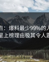黑料盘点：爆料最少99%的人都误会了，明星上榜理由极其令人震撼人心