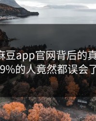 爆料！麻豆app官网背后的真相揭晓，99%的人竟然都误会了！