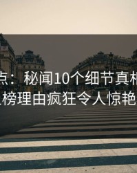 黑料盘点：秘闻10个细节真相，当事人上榜理由疯狂令人惊艳全场