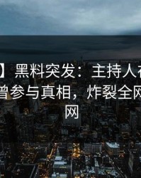 【爆料】黑料突发：主持人在傍晚时刻被曝曾参与真相，炸裂全网席卷全网