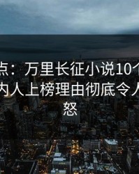 黑料盘点：万里长征小说10个细节真相，圈内人上榜理由彻底令人让人愤怒