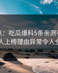 黑料盘点：吃瓜爆料5条亲测有效秘诀，圈内人上榜理由异常令人全民讨论