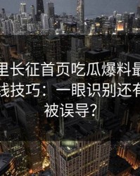 黑料万里长征首页吃瓜爆料最被低估的时间线技巧：一眼识别还有多少人被误导？