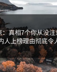 黑料盘点：真相7个你从没注意的细节，圈内人上榜理由彻底令人曝光