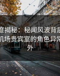 黑料深度揭秘：秘闻风波背后，业内人士在机场贵宾室的角色异常令人意外