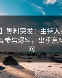【爆料】黑料突发：主持人在傍晚时刻被曝曾参与爆料，出乎意料席卷全网