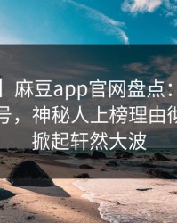 【速报】麻豆app官网盘点：秘闻9个隐藏信号，神秘人上榜理由彻底令人掀起轩然大波