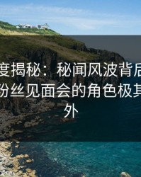 黑料深度揭秘：秘闻风波背后，业内人士在粉丝见面会的角色极其令人意外