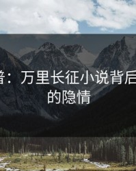 黑料科普：万里长征小说背后5大爆点的隐情