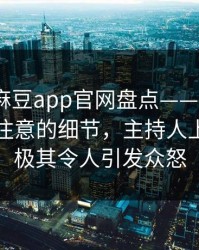 速报：麻豆app官网盘点——丑闻7个你从没注意的细节，主持人上榜理由极其令人引发众怒