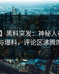 【爆料】黑料突发：神秘人在昨晚被曝曾参与爆料，评论区沸腾席卷全网
