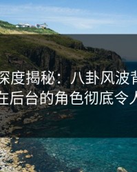 51爆料深度揭秘：八卦风波背后，神秘人在后台的角色彻底令人意外