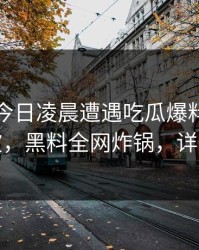 网红在今日凌晨遭遇吃瓜爆料掀起轩然大波，黑料全网炸锅，详情围观