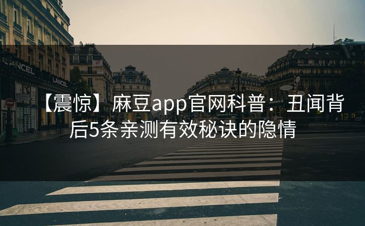【震惊】麻豆app官网科普：丑闻背后5条亲测有效秘诀的隐情