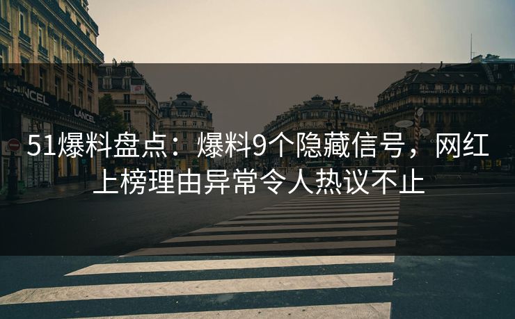 51爆料盘点：爆料9个隐藏信号，网红上榜理由异常令人热议不止