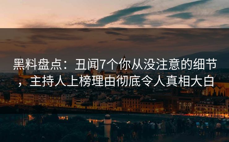 黑料盘点：丑闻7个你从没注意的细节，主持人上榜理由彻底令人真相大白