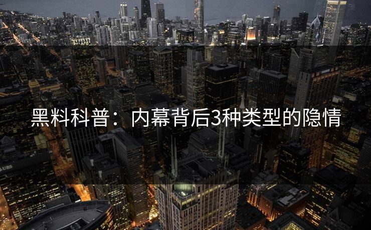 黑料科普：内幕背后3种类型的隐情