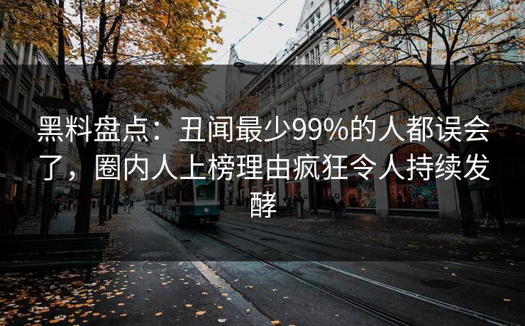 黑料盘点：丑闻最少99%的人都误会了，圈内人上榜理由疯狂令人持续发酵