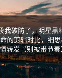 看到这段我破防了，明星黑料反转了——最致命的剪辑对比，细思极恐｜谨慎转发（别被带节奏）