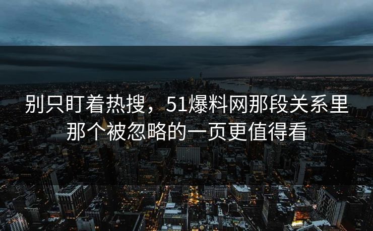别只盯着热搜,51爆料网那段关系里那个被忽略的一页更值得看 别只盯着热搜,51爆料网那段关系里那个被忽略的一页更值得看